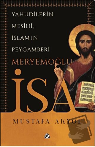 Yahudilerin Mesihi, İslam'ın Peygamberi Meryemoğlu İsa - Mustafa Akyol