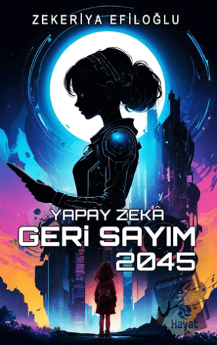 Yapay Zekâ Geri Sayım 2045 - Zekeriya Efiloğlu - Hayat Yayınları - Fiy