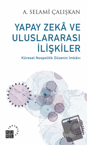 Yapay Zeka ve Uluslararası İlişkiler - A. Selami Çalışkan - Küre Yayın