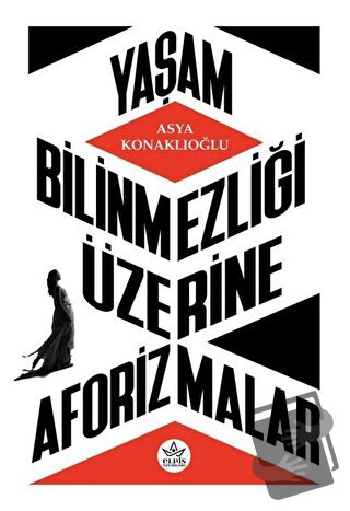 Yaşam Bilinmezliği Üzerine Aforizmalar - Asya Konaklıoğlu - Elpis Yayı