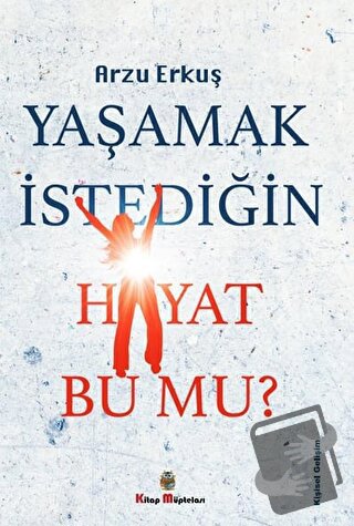 Yaşamak İstediğin Hayat Bu Mu? - Arzu Erkuş - Kitap Müptelası Yayınlar