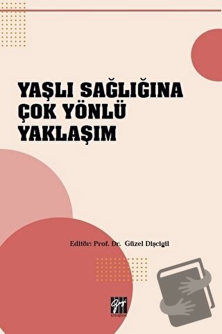 Yaşlı Sağlığına Çok Yönlü Yaklaşım - Güzel Dişcigil - Gazi Kitabevi - 