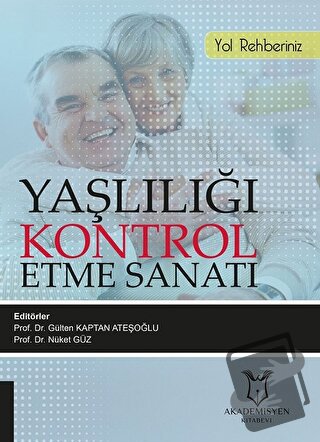 Yaşlılığı Kontrol Etme Sanatı - Gülten Kaptan Ateşoğlu - Akademisyen K