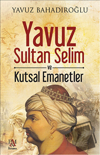 Yavuz Sultan Selim ve Kutsal Emanetler - Yavuz Bahadıroğlu - Panama Ya