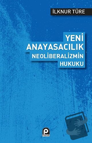 Yeni Anayasacılık Neoliberalizmin Hukuku - İlknur Türe - Pınar Yayınla