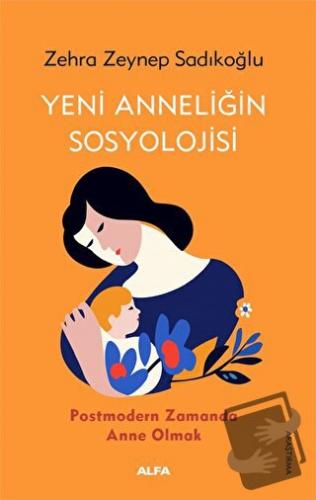 Yeni Anneliğin Sosyolojisi - Zehra Zeynep Sadıkoğlu - Alfa Yayınları -