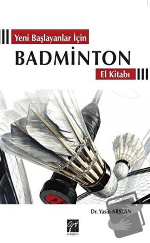 Yeni Başlayanlar İçin Badminton El Kitabı - Yasin Arslan - Gazi Kitabe