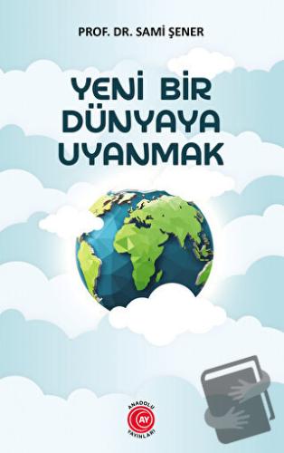 Yeni Bir Dünyaya Uyanmak - Sami Şener - Anadolu Ay Yayınları - Fiyatı 