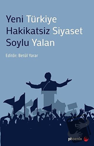 Yeni Türkiye Hakikatsiz Siyaset Soylu Yalan - Betül Yarar - Phoenix Ya