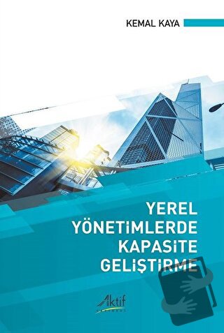 Yerel Yönetimlerde Kapasite Geliştirme - Kemal Kaya - Aktif Yayınevi -