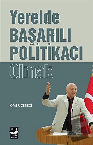 Yerelde Başarılı Politikacı Olmak - Ömer Cebeci - Arı Sanat Yayınevi -