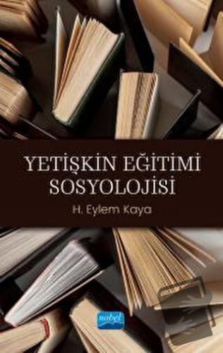 Yetişkin Eğitimi Sosyolojisi - H. Eylem Kaya - Nobel Akademik Yayıncıl