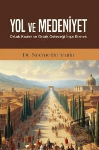 Yol ve Medeniyet - Ortak Kader ve Ortak Geleceği İnşa Etmek - Necmetti