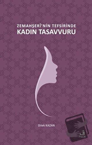 Zemahşeri'nin Tefsirinde Kadın Tasavvuru - Dilek Kazan - Fecr Yayınlar